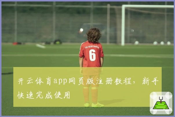 开云体育app网页版注册教程，新手快速完成使用