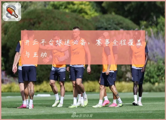 开云平台球迷必备，赛事全程覆盖与互动