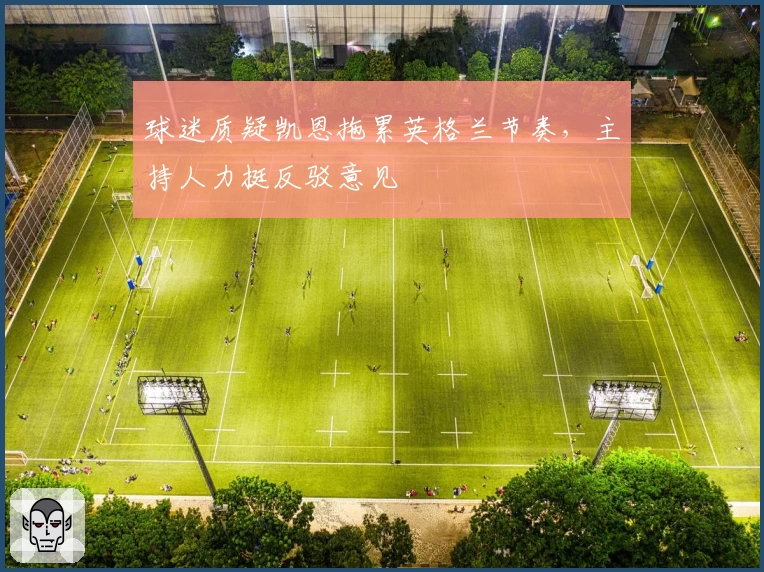 球迷质疑凯恩拖累英格兰节奏，主持人力挺反驳意见