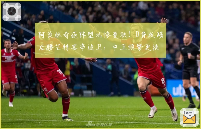 阿莫林奇葩阵型坑惨曼联！B费改踢后腰芒特客串边卫，中卫频繁更换