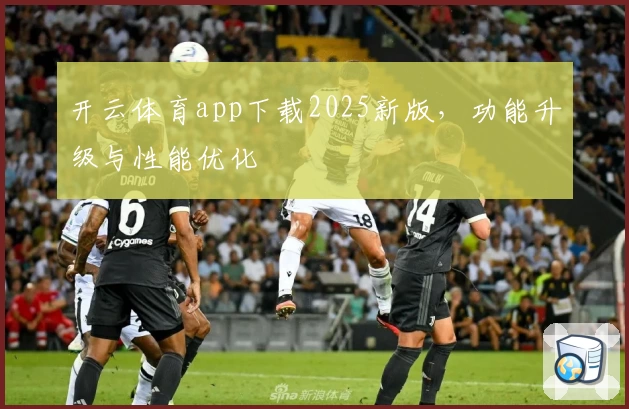 开云体育app下载2025新版，功能升级与性能优化