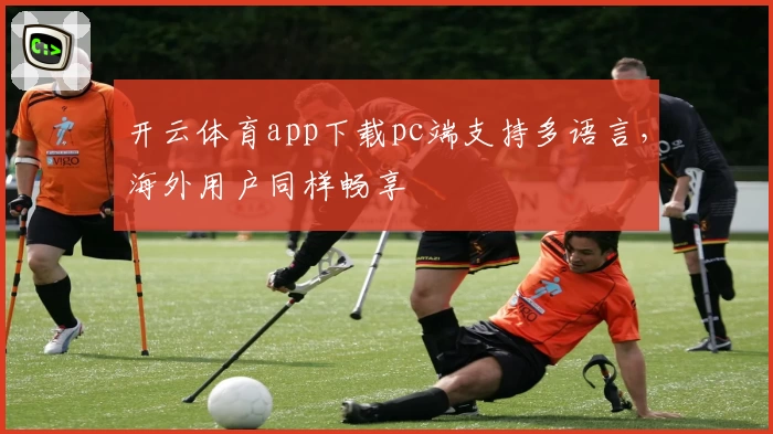 开云体育app下载pc端支持多语言，海外用户同样畅享