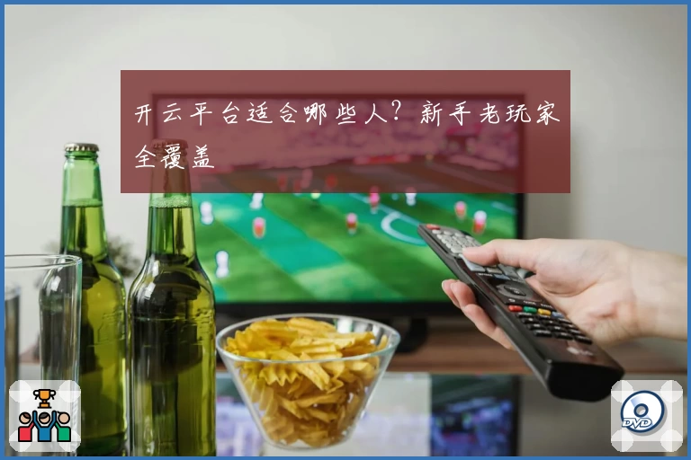 开云平台适合哪些人？新手老玩家全覆盖