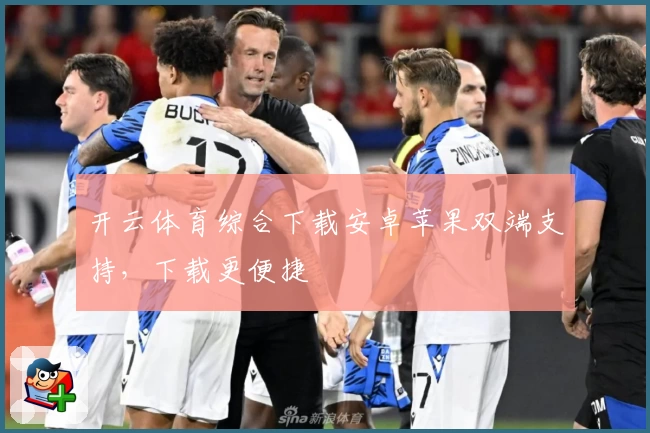 开云体育综合下载安卓苹果双端支持，下载更便捷