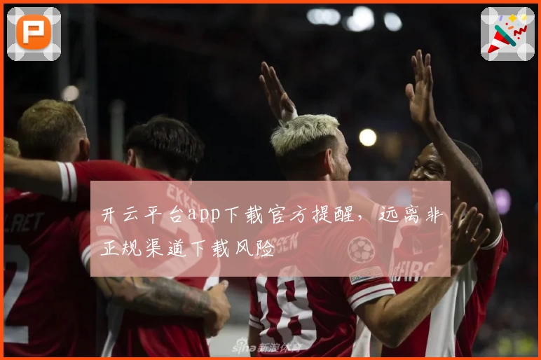 开云平台app下载官方提醒，远离非正规渠道下载风险