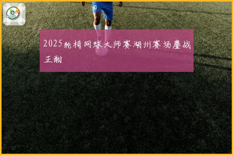 2025轮椅网球大师赛湖州赛场鏖战正酣