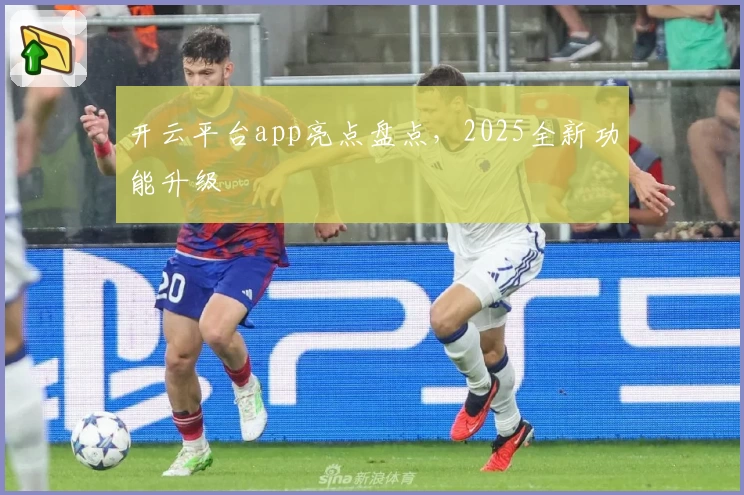 开云平台app亮点盘点，2025全新功能升级