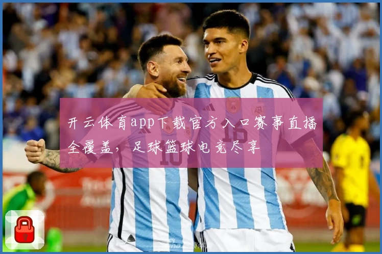 开云体育app下载官方入口赛事直播全覆盖，足球篮球电竞尽享