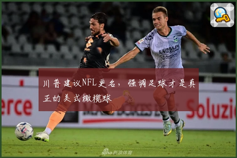 川普建议NFL更名，强调足球才是真正的美式橄榄球