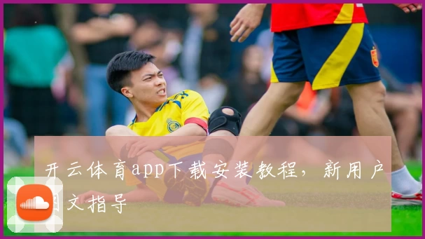 开云体育app下载安装教程，新用户图文指导