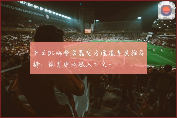 开云pc端登录器官方通道年度推荐榜，体育迷必选入口之一