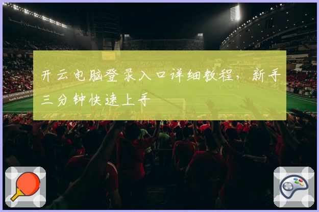 开云电脑登录入口详细教程，新手三分钟快速上手