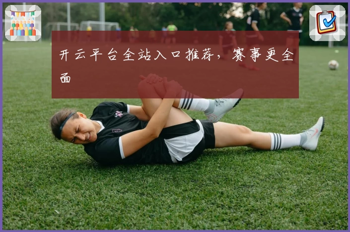 开云平台全站入口推荐，赛事更全面