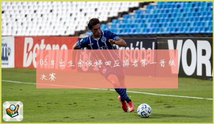 05年出生余依婷回应排名第一晋级决赛