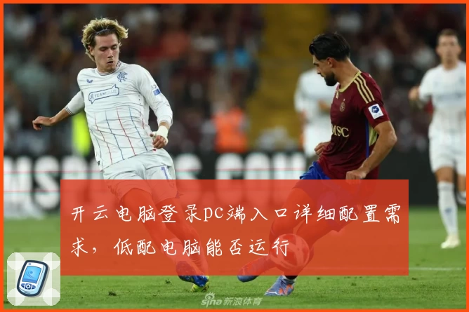 开云电脑登录pc端入口详细配置需求，低配电脑能否运行