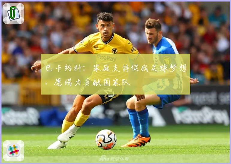 巴卡约科：家庭支持促我足球梦想，愿竭力贡献国家队