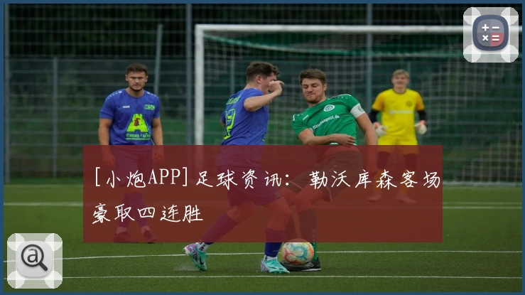 [小炮APP]足球资讯：勒沃库森客场豪取四连胜