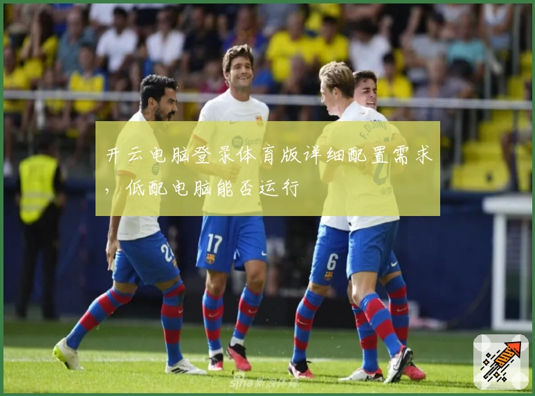 开云电脑登录体育版详细配置需求，低配电脑能否运行