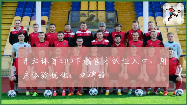 开云体育app下载官方认证入口，用户体验优化，口碑好