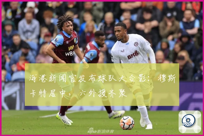 海港新闻官发布球队大合影：穆斯卡特居中，六外援齐聚