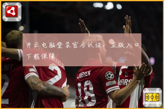 开云电脑登录官方认证，正版入口下载保障