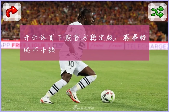 开云体育下载官方稳定版，赛事畅玩不卡顿