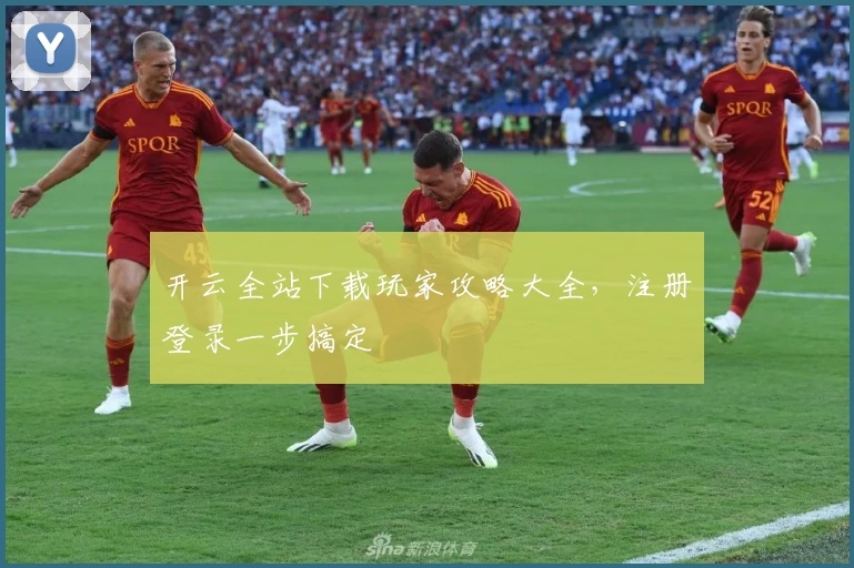 开云全站下载玩家攻略大全,注册登录一步搞定