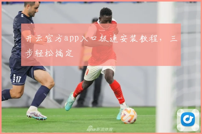 开云官方app入口极速安装教程，三步轻松搞定