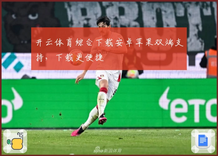 开云体育综合下载安卓苹果双端支持，下载更便捷