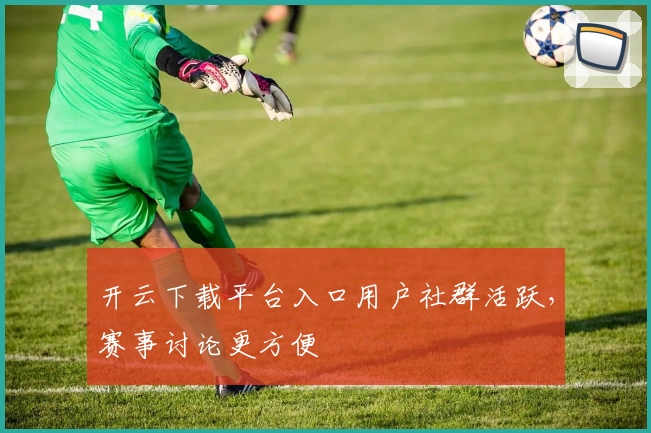 开云下载平台入口用户社群活跃，赛事讨论更方便