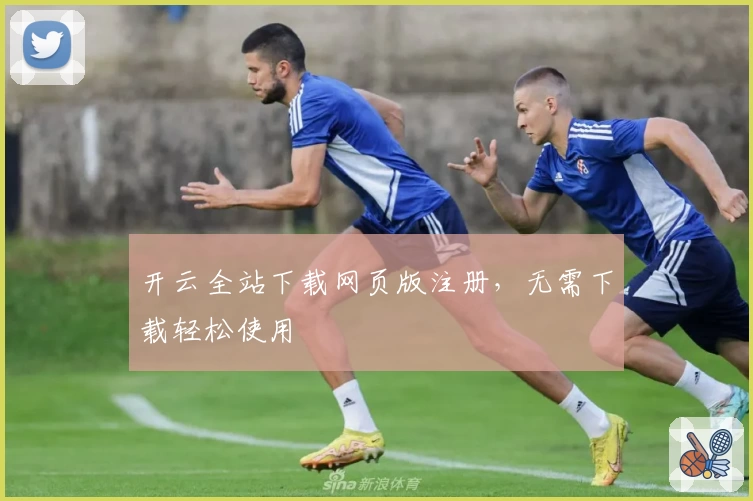 开云全站下载网页版注册，无需下载轻松使用