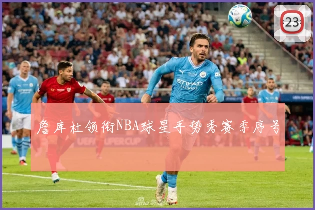 詹库杜领衔NBA球星手势秀赛季序号