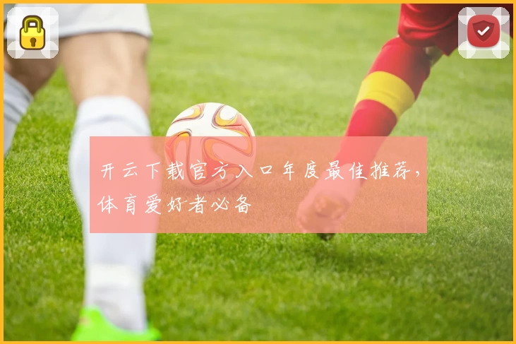 开云下载官方入口年度最佳推荐，体育爱好者必备