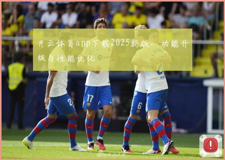 开云体育app下载2025新版，功能升级与性能优化