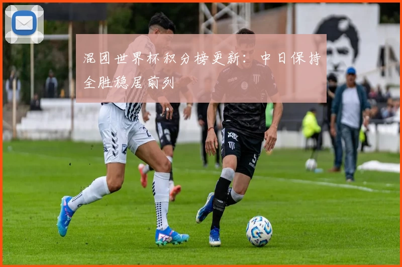 混团世界杯积分榜更新：中日保持全胜稳居前列