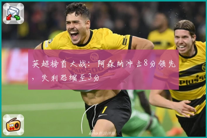 英超榜首大战：阿森纳冲击8分领先，失利恐缩至3分